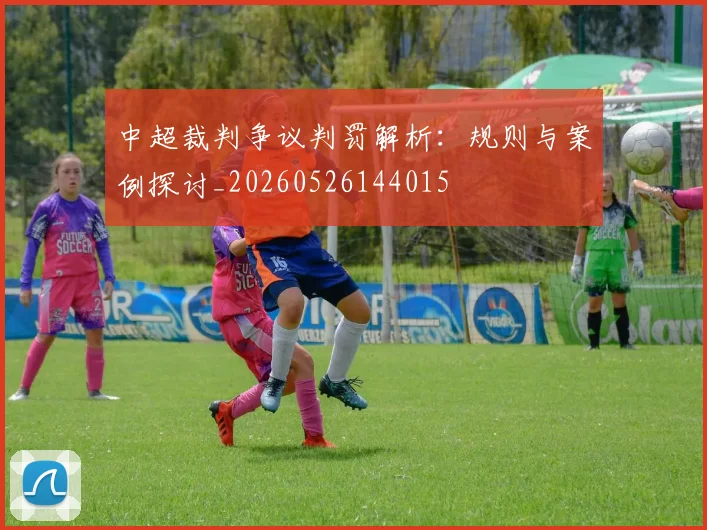 中超裁判争议判罚解析:规则与案例探讨_20260526144015