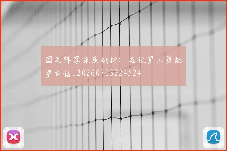 国足阵容深度剖析：各位置人员配置评估_20260703224524
