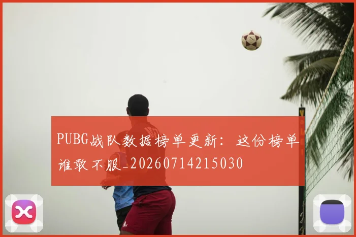 PUBG战队数据榜单更新：这份榜单谁敢不服_20260714215030