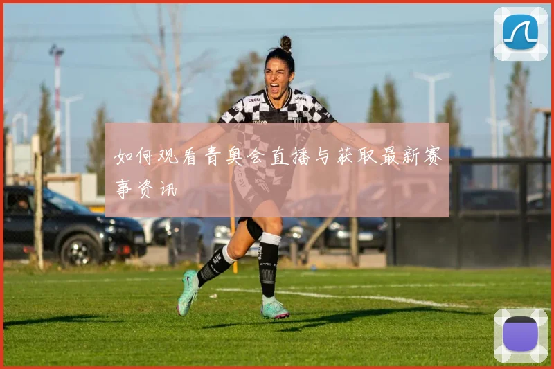 如何观看青奥会直播与获取最新赛事资讯