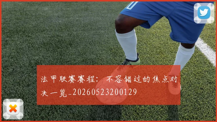 法甲联赛赛程:不容错过的焦点对决一览_20260523200129