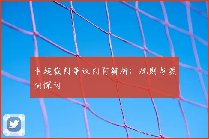 中超裁判争议判罚解析：规则与案例探讨