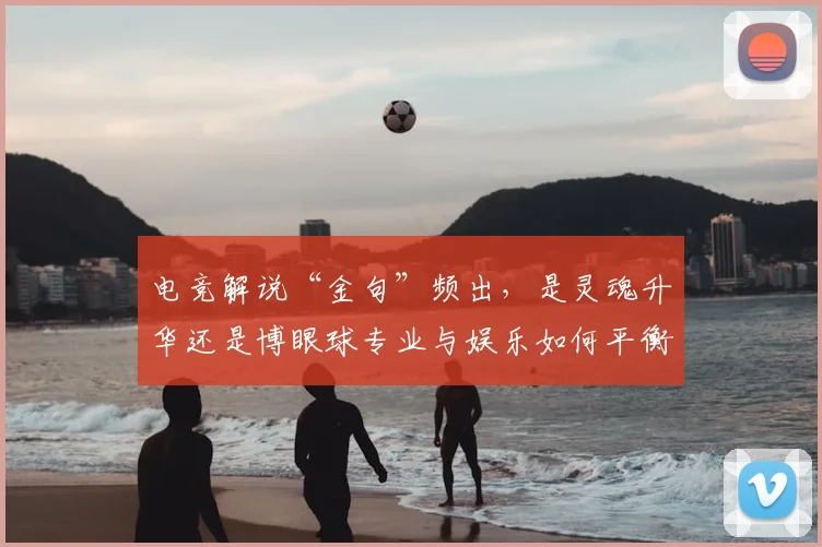 电竞解说“金句”频出,是灵魂升华还是博眼球专业与娱乐如何平衡