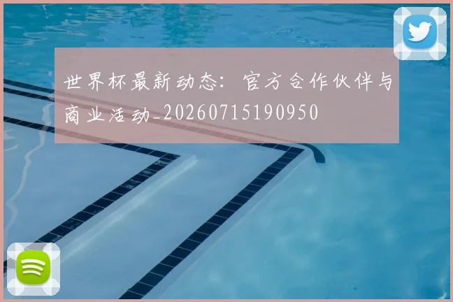 世界杯最新动态：官方合作伙伴与商业活动_20260715190950