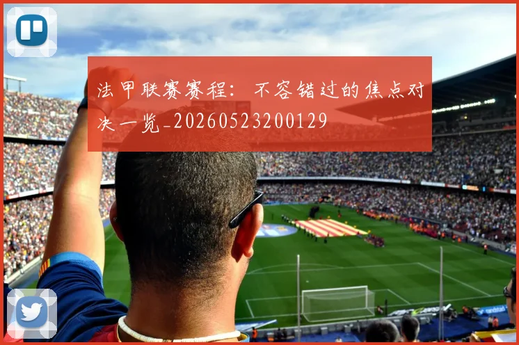 法甲联赛赛程:不容错过的焦点对决一览_20260523200129