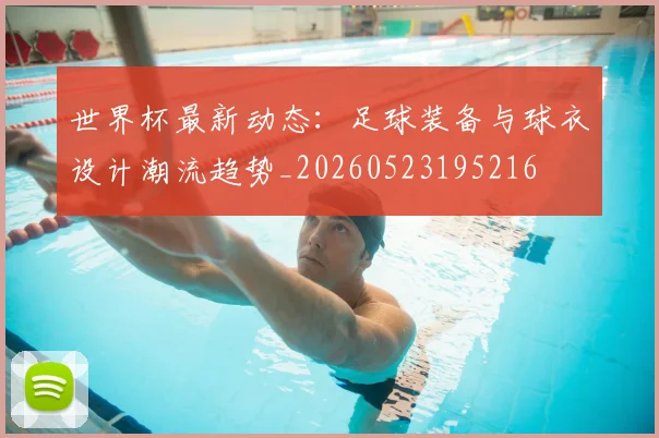 世界杯最新动态:足球装备与球衣设计潮流趋势_20260523195216