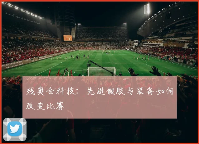 残奥会科技:先进假肢与装备如何改变比赛