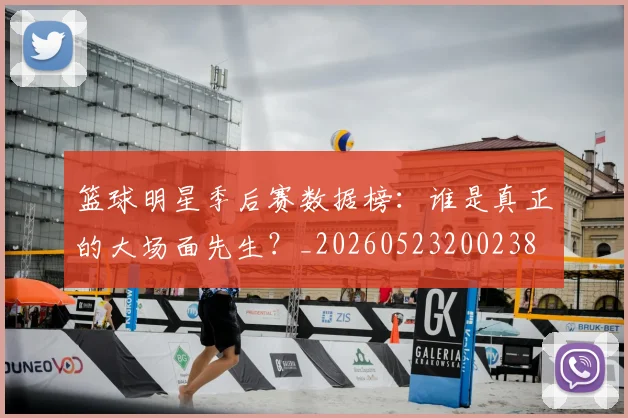 篮球明星季后赛数据榜:谁是真正的大场面先生?_20260523200238