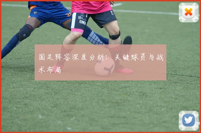 国足阵容深度分析:关键球员与战术布局