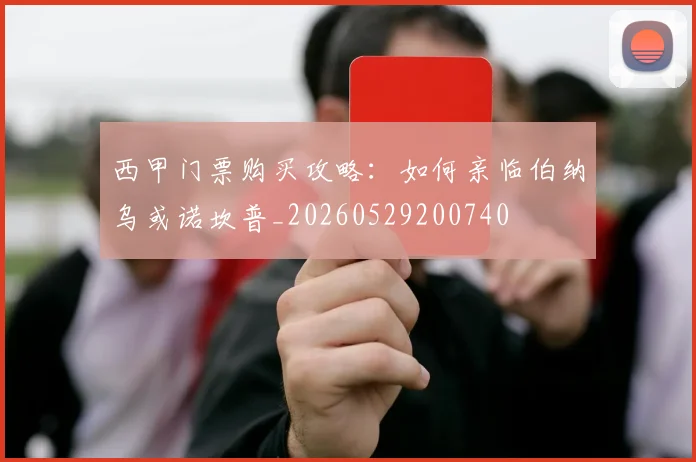 西甲门票购买攻略:如何亲临伯纳乌或诺坎普_20260529200740
