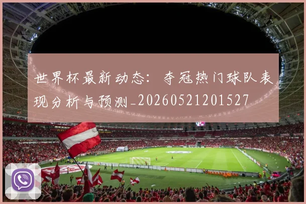 世界杯最新动态:夺冠热门球队表现分析与预测_20260521201527