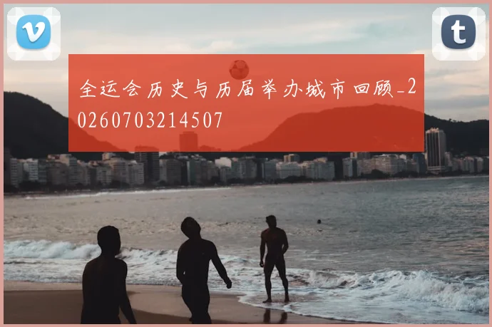 全运会历史与历届举办城市回顾_20260703214507