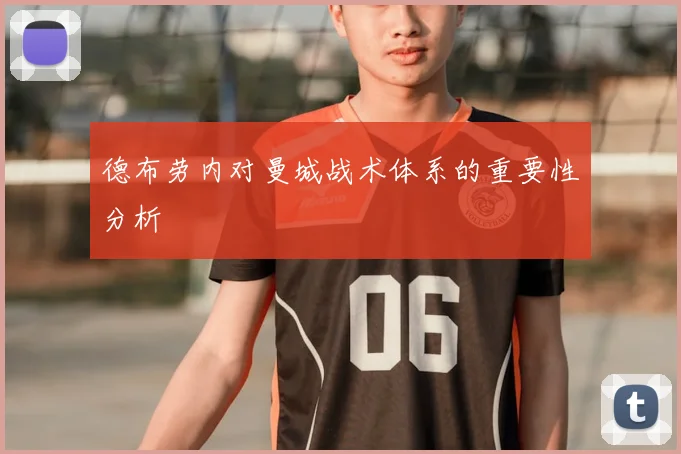 德布劳内对曼城战术体系的重要性分析