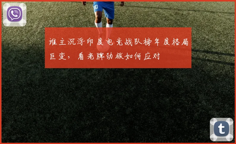 谁主沉浮印度电竞战队榜年度格局巨变，看老牌劲旅如何应对