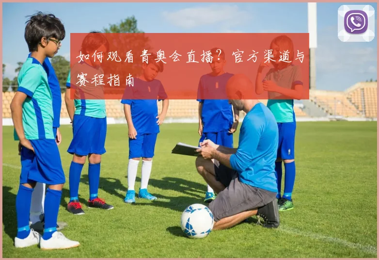 如何观看青奥会直播?官方渠道与赛程指南