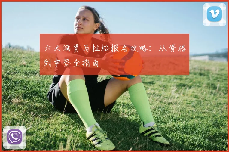六大满贯马拉松报名攻略：从资格到中签全指南