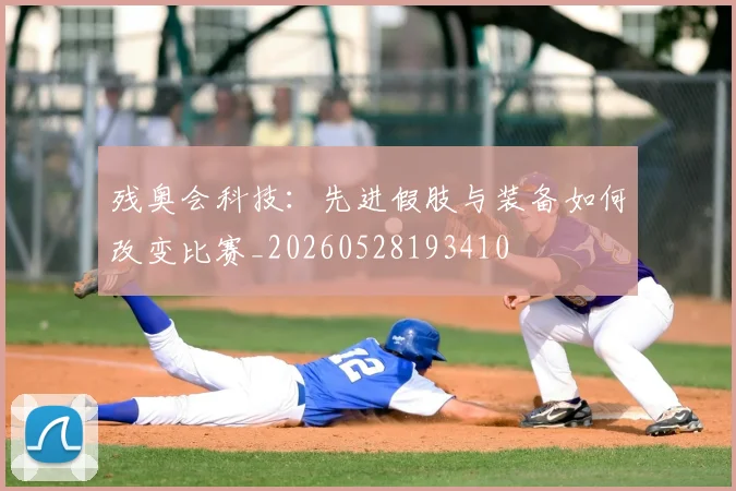 残奥会科技:先进假肢与装备如何改变比赛_20260528193410