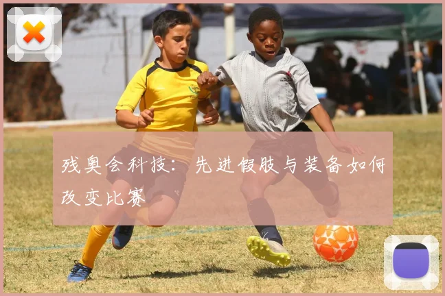 残奥会科技：先进假肢与装备如何改变比赛
