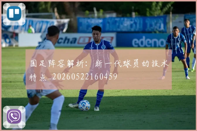 国足阵容解析:新一代球员的技术特点_20260522160459