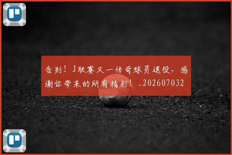 告别！J联赛又一传奇球员退役，感谢你带来的所有精彩！_20260703221850