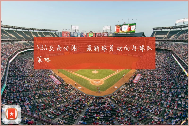NBA交易传闻:最新球员动向与球队策略
