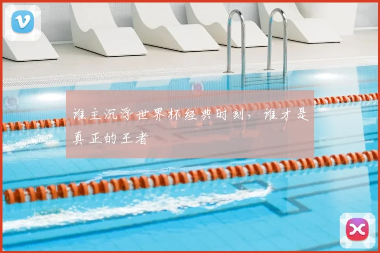 谁主沉浮世界杯经典时刻,谁才是真正的王者