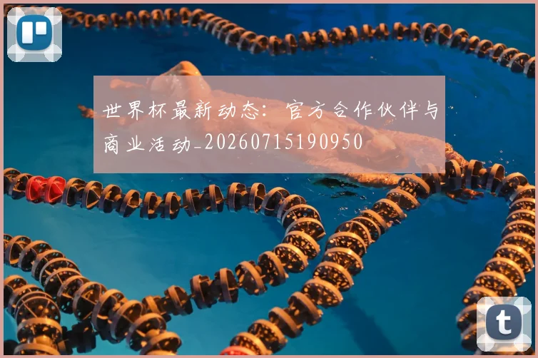 世界杯最新动态：官方合作伙伴与商业活动_20260715190950