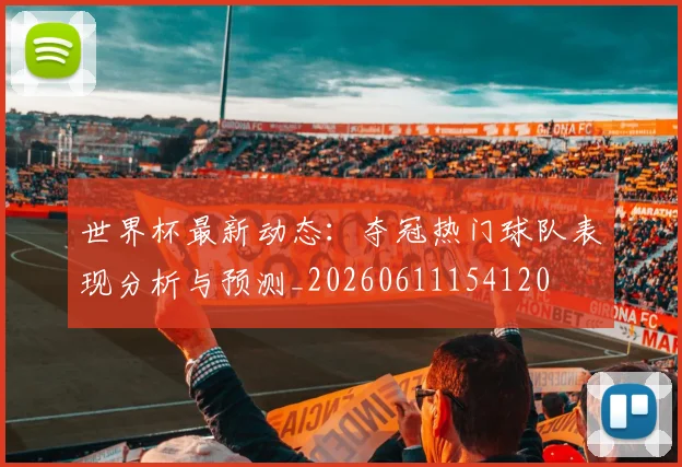 世界杯最新动态:夺冠热门球队表现分析与预测_20260611154120